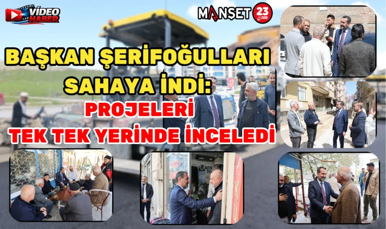 BAŞKAN ŞERİFOĞULLARI SAHAYA İNDİ: PROJELERİ TEK TEK YERİNDE İNCELEDİ