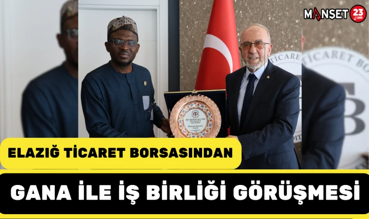 Elazığ Ticaret Borsasından Gana ile iş birliği görüşmesi