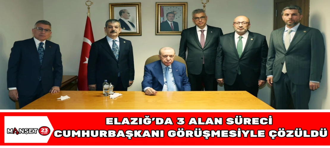 Elazığ’da 3 Alan Süreci Cumhurbaşkanı Görüşmesiyle Çözüldü