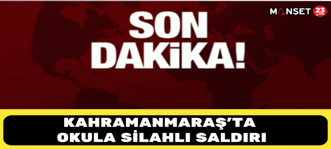 KAHRAMANMARAŞ'TA OKULA SİLAHLI SALDIRI