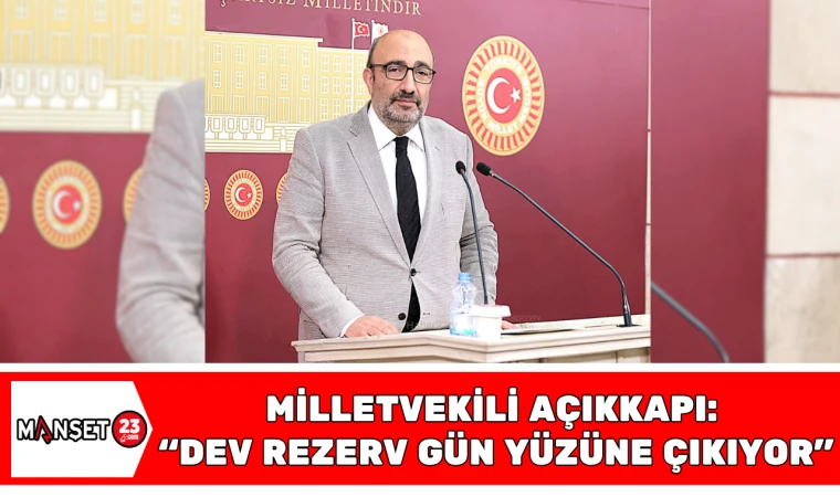 Milletvekili Açıkkapı: "Dev Rezerv Gün Yüzüne Çıkıyor"