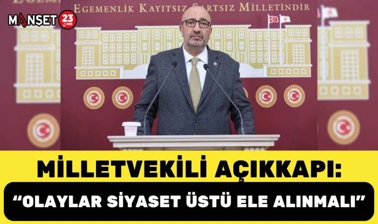 Milletvekili Açıkkapı: “Olaylar siyaset üstü ele alınmalı”