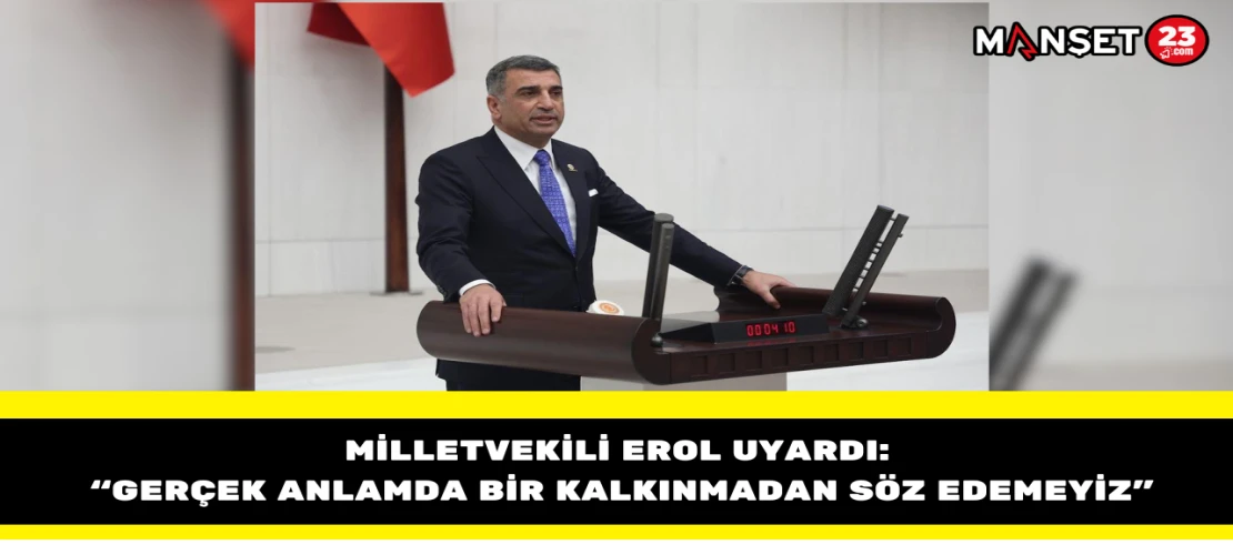 Milletvekili Erol Uyardı: “Gerçek Anlamda Bir Kalkınmadan Söz Edemeyiz”