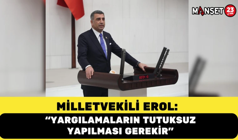 Milletvekili Erol: “Yargılamaların Tutuksuz Yapılması Gerekir”