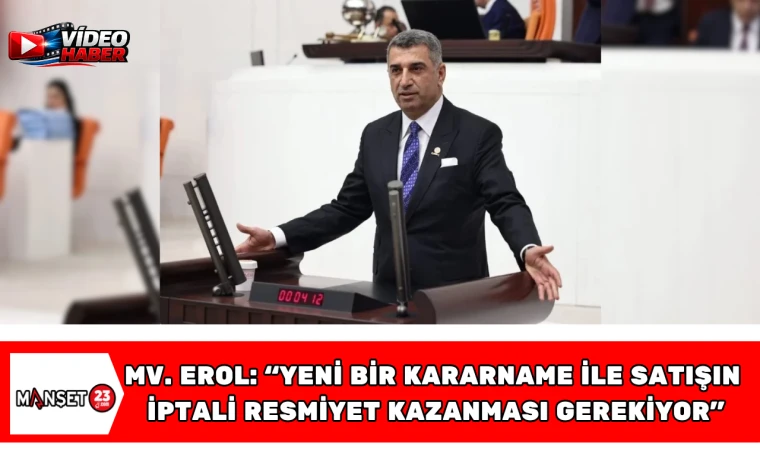 Milletvekili Erol: “Yeni Bir Kararname ile Satışın İptali Resmiyet Kazanması Gerekiyor”