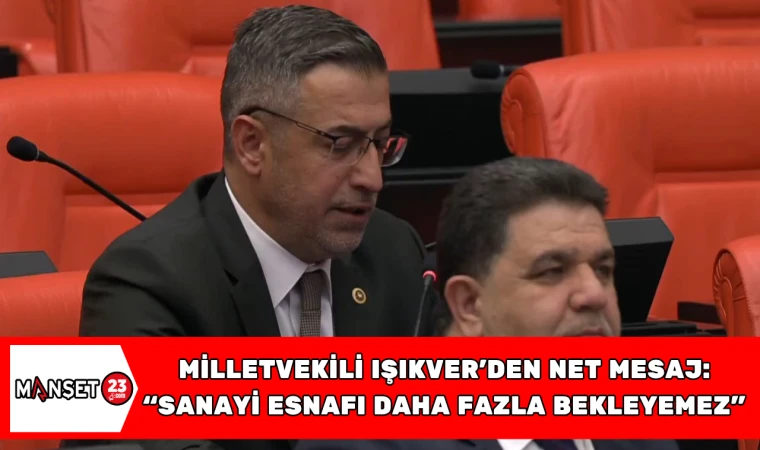 Milletvekili Işıkver’den Net Mesaj: “Sanayi Esnafı Daha Fazla Bekleyemez”