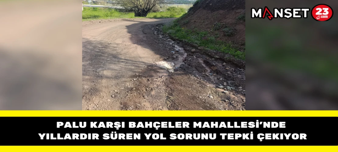 Palu Karşı Bahçeler Mahallesi’nde Yıllardır Süren Yol Sorunu Tepki Çekiyor