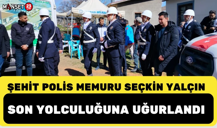 ŞEHİT POLİS MEMURU SEÇKİN YALÇIN SON YOLCULUĞUNA UĞURLANDI