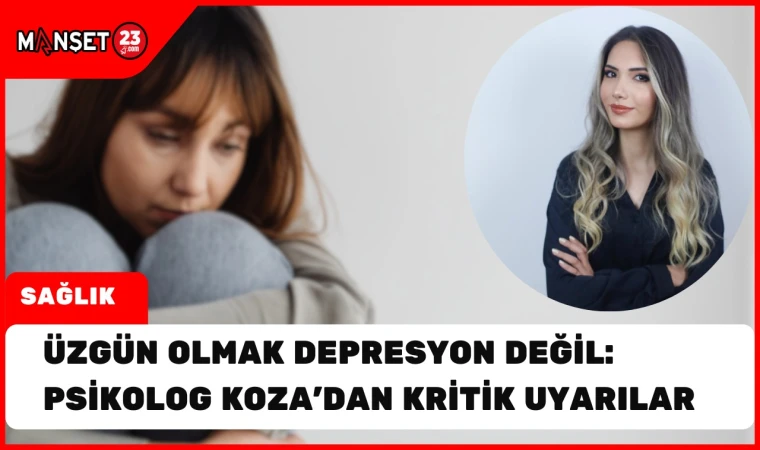 Üzgün Olmak Depresyon Değil: Psikolog Koza’dan Kritik Uyarılar