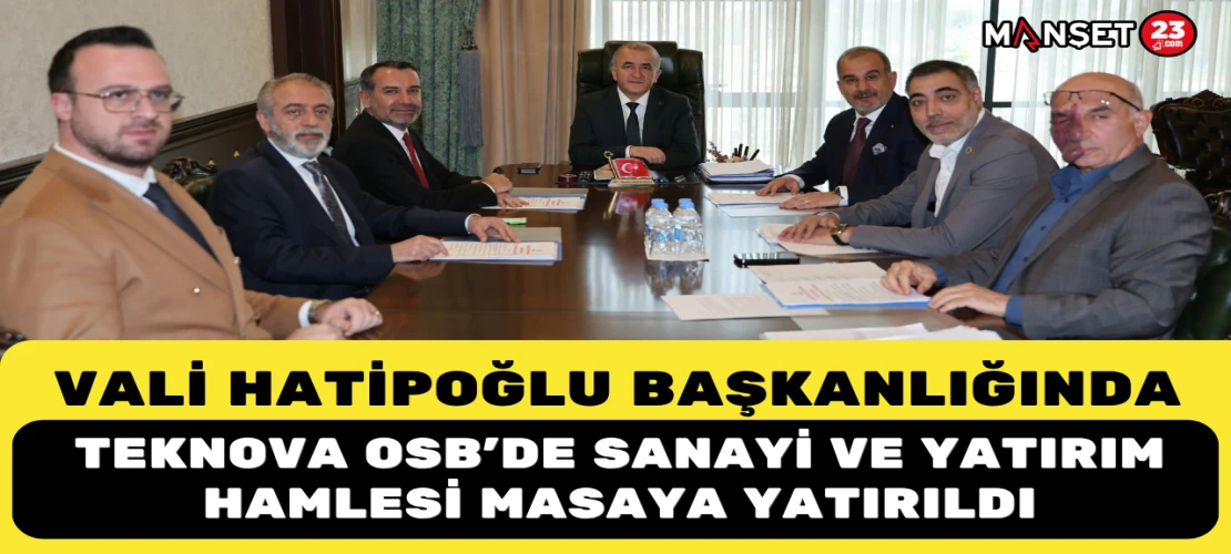 Vali Hatipoğlu Başkanlığında Teknova OSB’de Sanayi ve Yatırım Hamlesi Masaya Yatırıldı