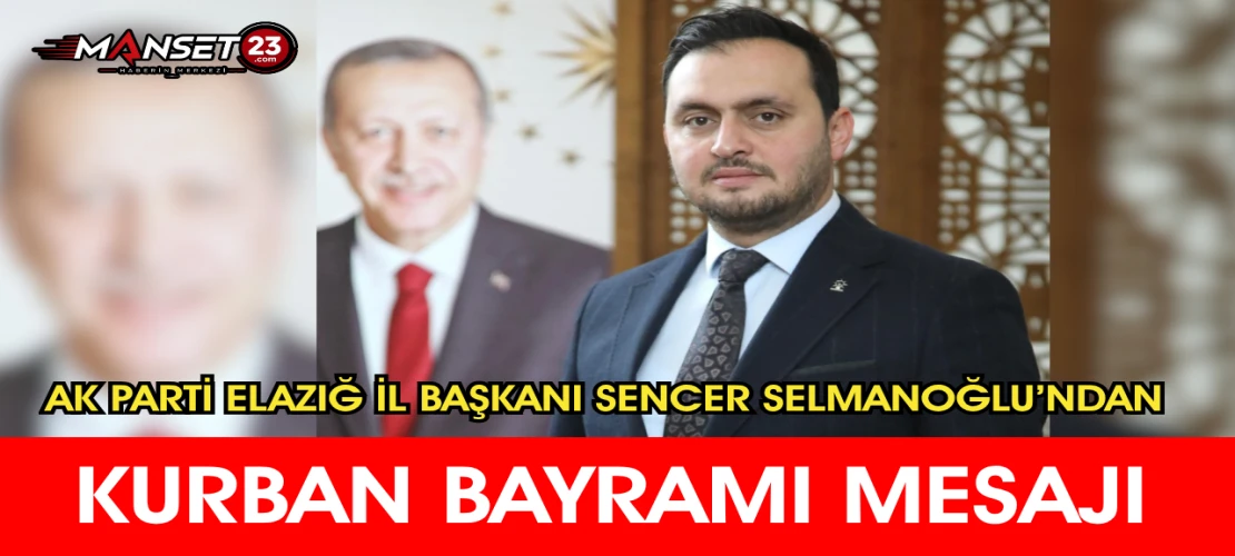 Ak Parti Elazığ İl Başkanı Sencer Selmanoğlu’ndan Kurban Bayramı Mesajı