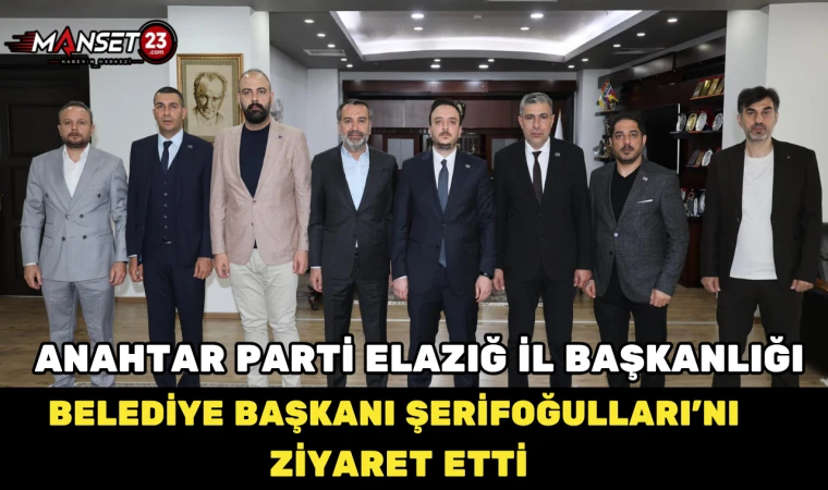 Anahtar Parti Elazığ İl Başkanlığı Belediye Başkanı Şerifoğulları’nı Ziyaret Etti