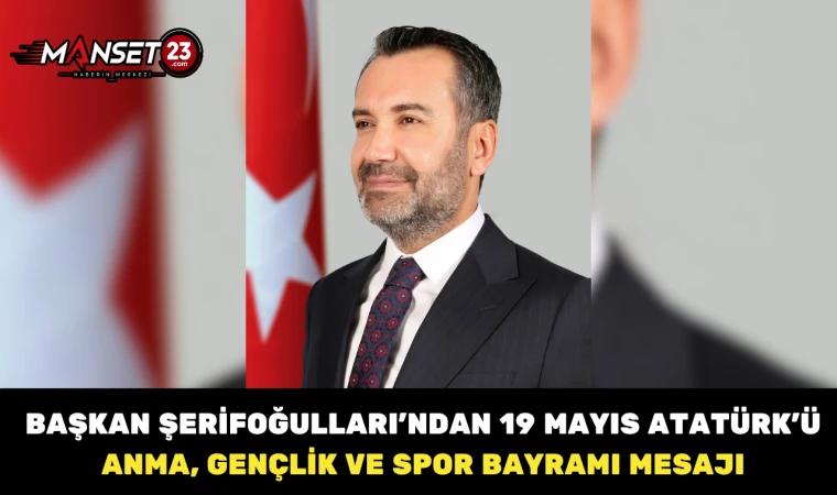 Başkan Şerifoğulları’ndan 19 Mayıs Atatürk’ü Anma, Gençlik ve Spor Bayramı Mesajı