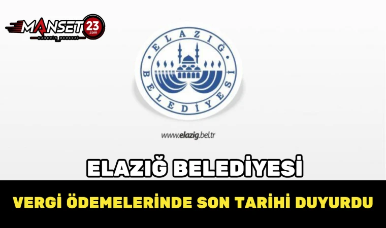 Elazığ Belediyesi Vergi Ödemelerinde Son Tarihi Duyurdu