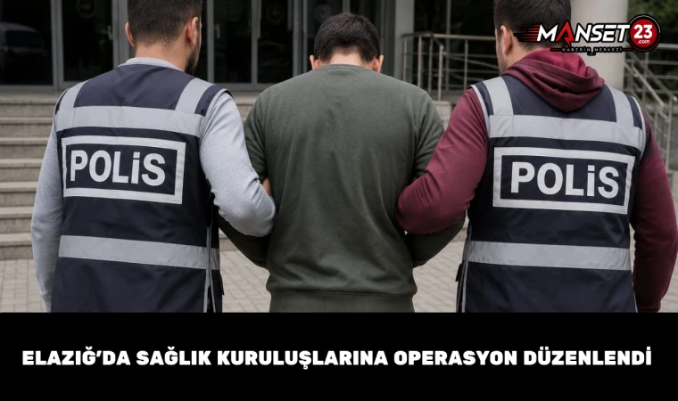 Elazığ’da Sağlık Kuruluşlarına Operasyon Düzenlendi