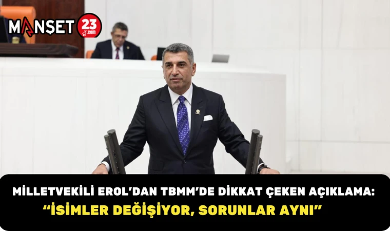Milletvekili Erol’dan TBMM’de Dikkat Çeken Açıklama: “İsimler Değişiyor, Sorunlar Aynı”