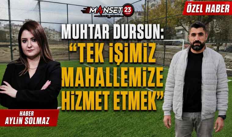 Muhtar Dursun: “Tek İşimiz Mahallemize Hizmet Etmek”