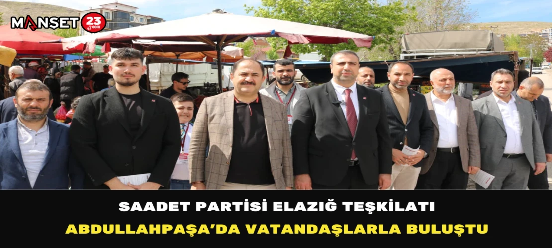 Saadet Partisi Elazığ Teşkilatı Abdullahpaşa’da Vatandaşlarla Buluştu
