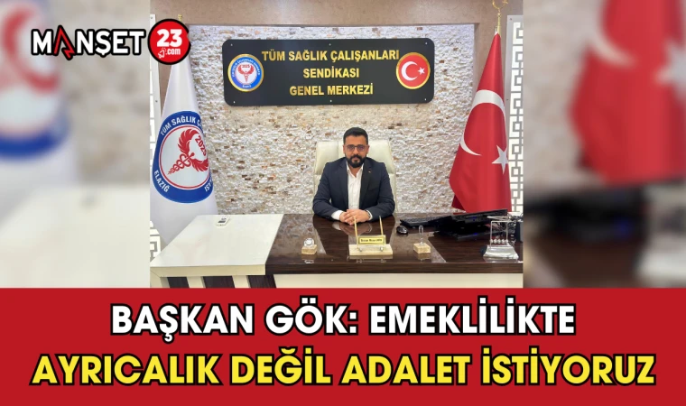 Başkan Gök: Emeklilikte Ayrıcalık Değil Adalet İstiyoruz