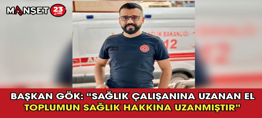 Başkan Gök: “Sağlık Çalışanına Uzanan El Toplumun Sağlık Hakkına Uzanmıştır”
