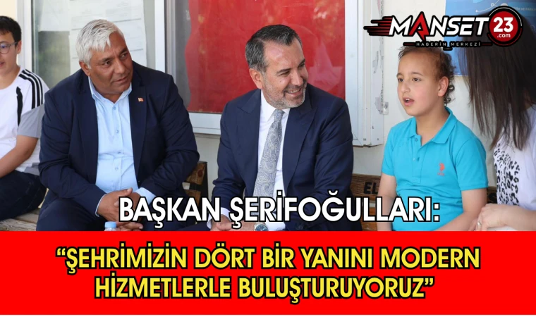 Başkan Şerifoğulları: “Şehrimizin Dört Bir Yanını Modern Hizmetlerle Buluşturuyoruz”