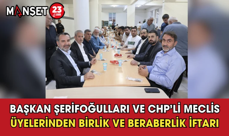 Başkan Şerifoğulları ve CHP’li Meclis Üyelerinden Birlik ve Beraberlik İftarı