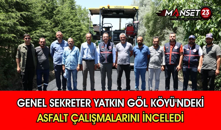 Genel Sekreter Yatkın Göl Köyü'ndeki Asfalt Çalışmalarını İnceledi