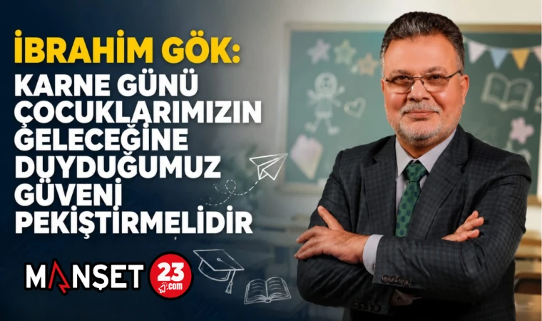 İbrahim Gök: Karne Günü Çocuklarımızın Geleceğine Duyduğumuz Güveni Pekiştirmelidir