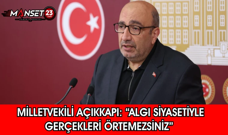 Milletvekili Açıkkapı: “Algı Siyasetiyle Gerçekleri Örtemezsiniz"