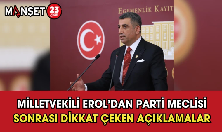 Milletvekili Erol’dan Parti Meclisi Sonrası Dikkat Çeken Açıklamalar