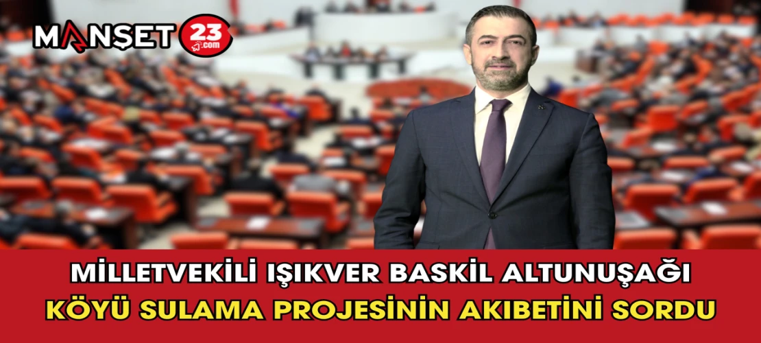 Milletvekili Işıkver Baskil Altunuşağı Köyü Sulama Projesinin Akıbetini Sordu