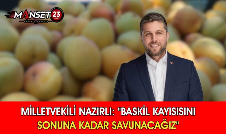 Milletvekili Nazırlı: "Baskil Kayısısını Sonuna Kadar Savunacağız"