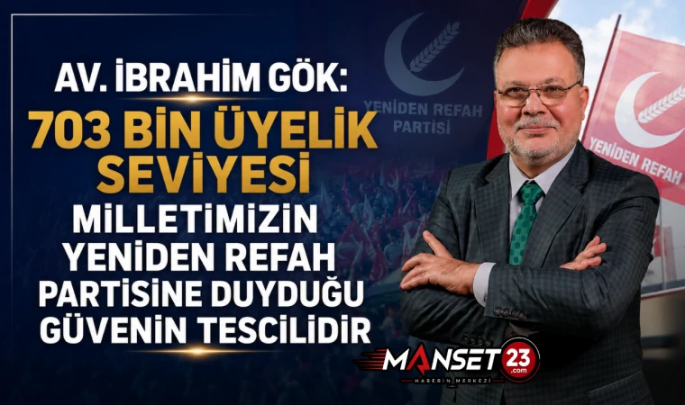 Av. İbrahim Gök: 703 Bin Üyelik Seviye Milletimizin Yeniden Refah Partisine Duyduğu Güvenin Tescilidir