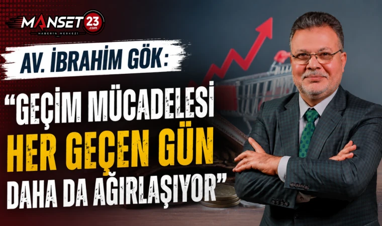Av. İbrahim Gök: "Geçim Mücadelesi Her Geçen Gün Daha Da Ağırlaşıyor"