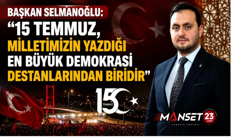 Başkan Selmanoğlu: “15 Temmuz, Milletimizin Yazdığı En Büyük Demokrasi Destanlarından Biridir”
