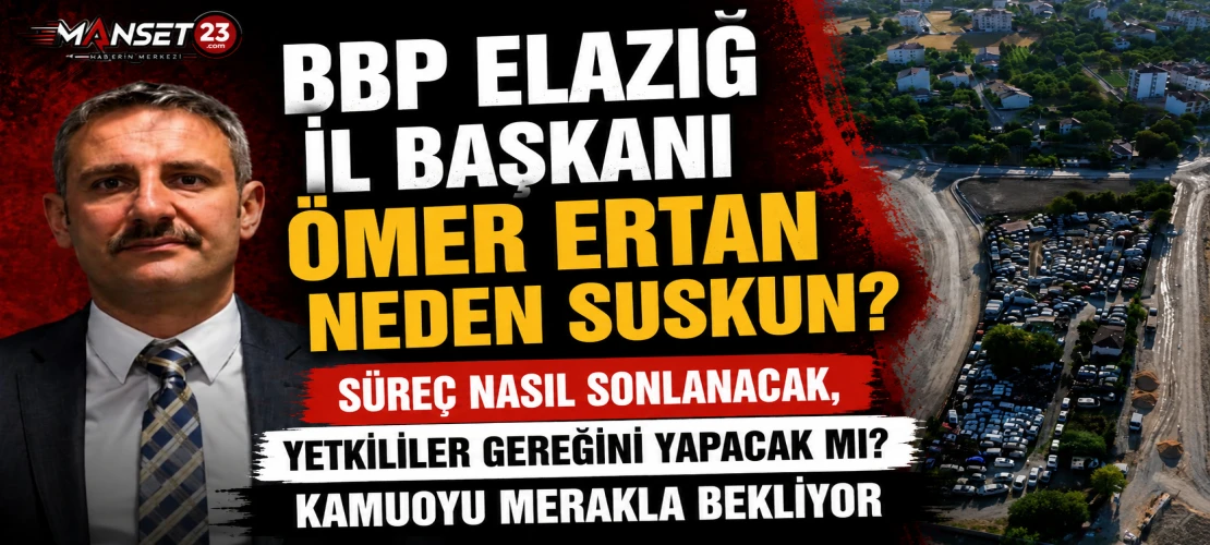 BBP Elazığ İl Başkanı Ömer Ertan Neden Suskun?