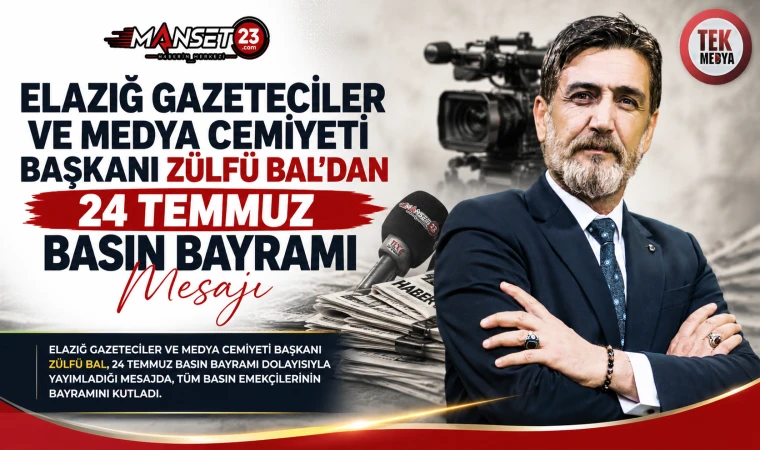 Elazığ Gazeteciler ve Medya Cemiyeti Başkanı Zülfü Bal'dan 24 Temmuz Basın Bayramı Mesajı