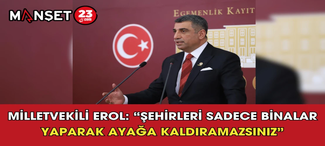 Milletvekili Erol: “Şehirleri Sadece Binalar Yaparak Ayağa Kaldıramazsınız”