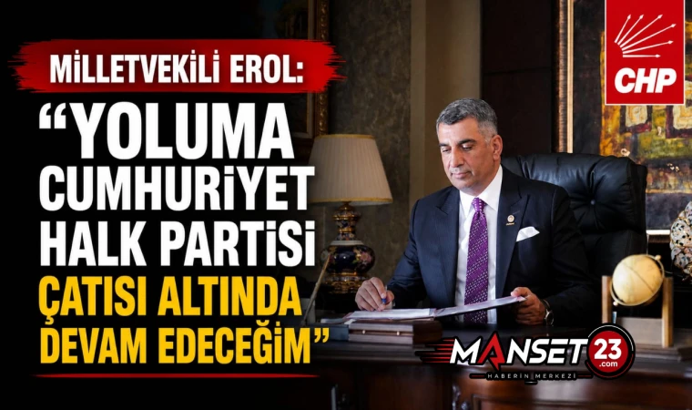 Milletvekili Erol: "Yoluma Cumhuriyet Halk Partisi Çatısı Altında Devam Edeceğim"