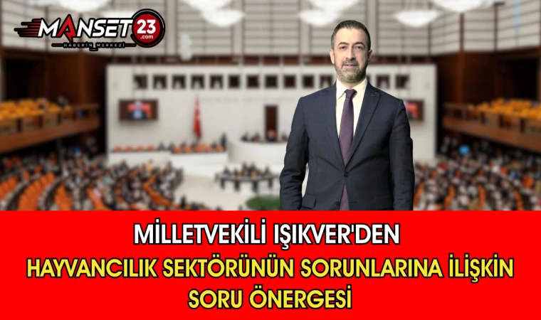 Milletvekili Işıkver'den Hayvancılık Sektörünün Sorunlarına İlişkin Soru Önergesi