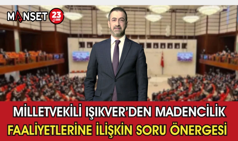 Milletvekili Işıkver’den Madencilik Faaliyetlerine İlişkin Soru Önergesi