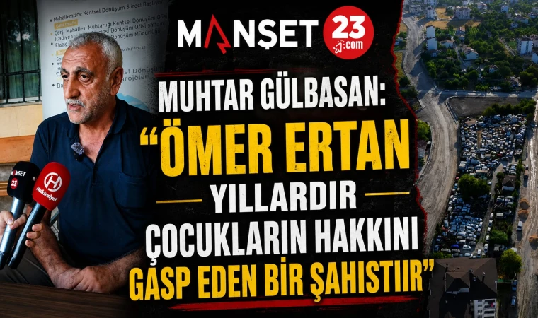 Muhtar Gülbasan: "Ömer Ertan Yıllardır Çocukların Hakkını Gasp Eden Bir Şahıstır"