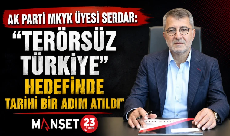 AK Parti MKYK Üyesi Serdar: "Terörsüz Türkiye Hedefinde Tarihi Bir Adım Atıldı"
