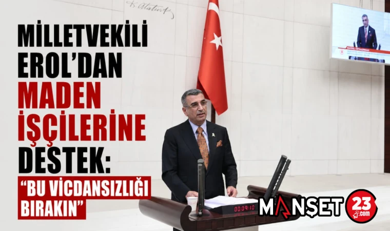 Milletvekili Erol’dan Maden İşçilerine Destek: “Bu Vicdansızlığı Bırakın”
