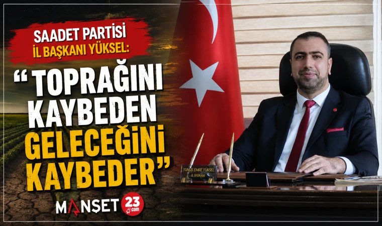 Saadet Partisi İl Başkanı Yüksel: "Toprağını Kaybeden Geleceğini Kaybeder"