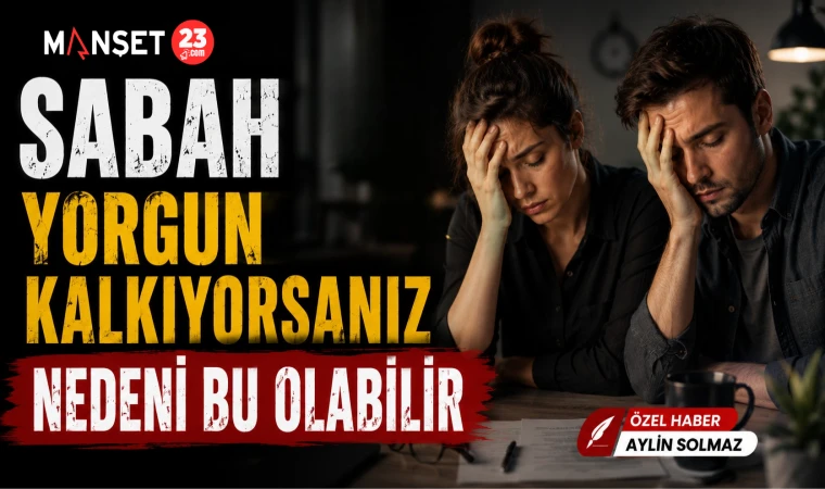 Sabah Yorgun Kalkıyorsanız Nedeni Bu Olabilir