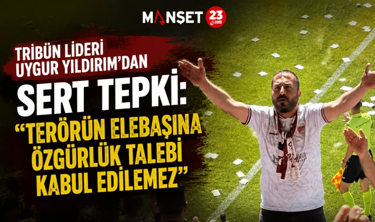 Tribün Lideri Uygur Yıldırım’dan Sert Tepki: “Terörün Elebaşına Özgürlük Talebi Kabul Edilemez