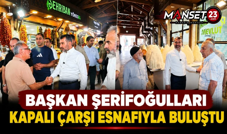 Başkan Şerifoğulları Kapalı Çarşı Esnafıyla Buluştu