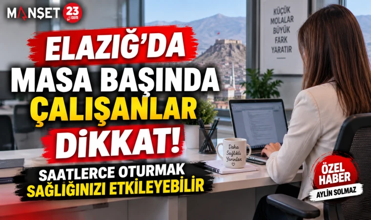 Elazığ’da Masa Başında Çalışanlar Dikkat! Saatlerce Oturmak Sağlığınızı Etkileyebilir