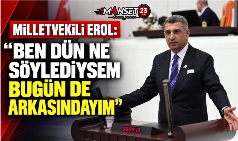Milletvekili Erol: “Ben Dün Ne Söylediysem Bugün De Arkasındayım”